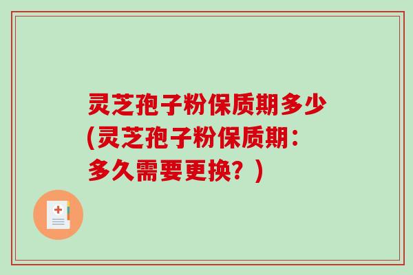 灵芝孢子粉保质期多少(灵芝孢子粉保质期：多久需要更换？)