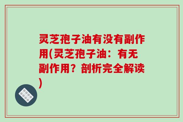 灵芝孢子油有没有副作用(灵芝孢子油：有无副作用？剖析完全解读)