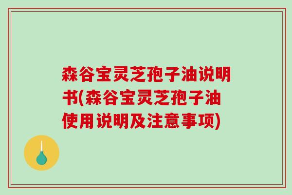 森谷宝灵芝孢子油说明书(森谷宝灵芝孢子油使用说明及注意事项)