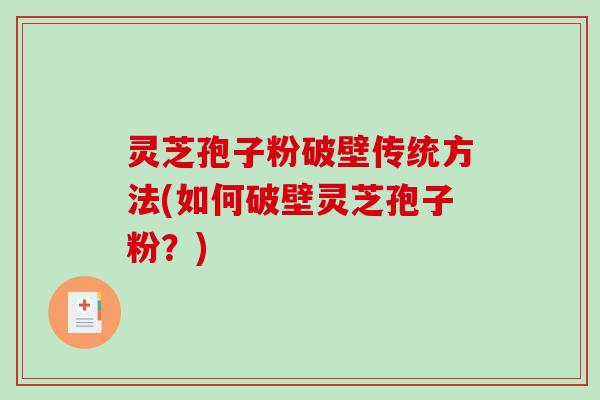 灵芝孢子粉破壁传统方法(如何破壁灵芝孢子粉？)