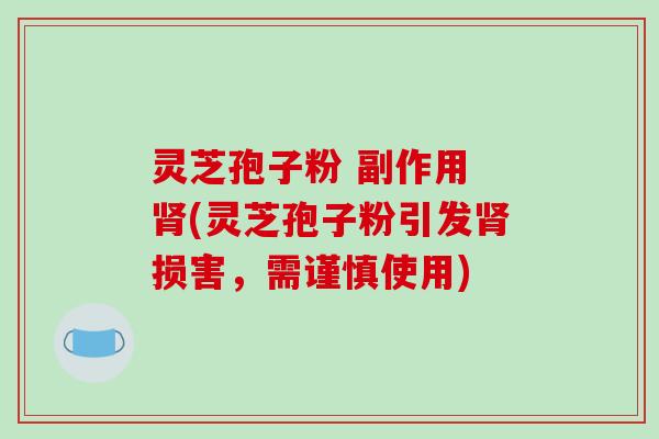 灵芝孢子粉 副作用 (灵芝孢子粉引发损害,需谨慎使用) 灵芝孢子粉 副作用 (灵芝孢子粉引发损害,需谨慎使用)