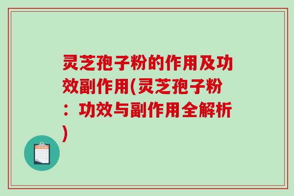 灵芝孢子粉的作用及功效副作用(灵芝孢子粉:功效与副作用全解析) 灵芝孢子粉的作用及功效副作用(灵芝孢子粉:功效与副作用全解析)