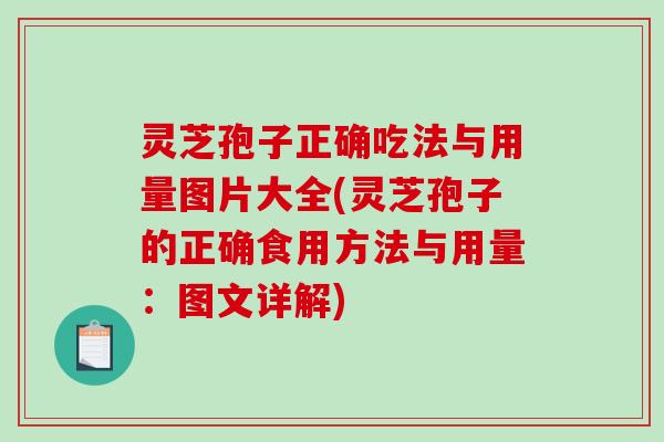 灵芝孢子正确吃法与用量图片大全(灵芝孢子的正确食用方法与用量：图文详解)