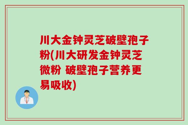 川大金钟灵芝破壁孢子粉(川大研发金钟灵芝微粉 破壁孢子营养更易吸收)