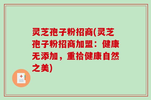 灵芝孢子粉招商(灵芝孢子粉招商加盟：健康无添加，重拾健康自然之美)