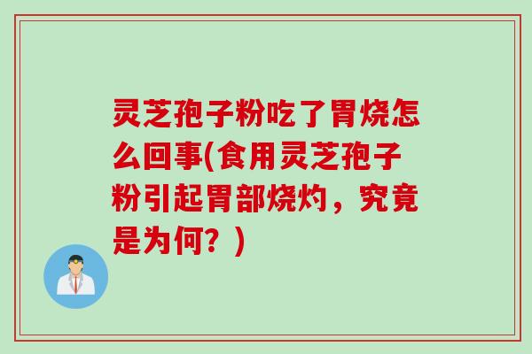 灵芝孢子粉吃了胃烧怎么回事(食用灵芝孢子粉引起胃部烧灼，究竟是为何？)