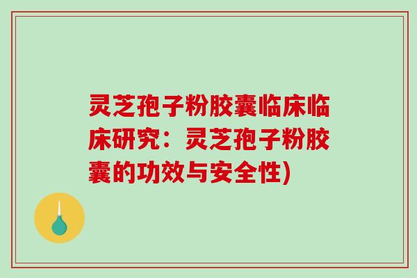 灵芝孢子粉胶囊临床临床研究：灵芝孢子粉胶囊的功效与安全性)
