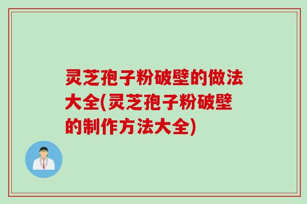 灵芝孢子粉破壁的做法大全(灵芝孢子粉破壁的制作方法大全)