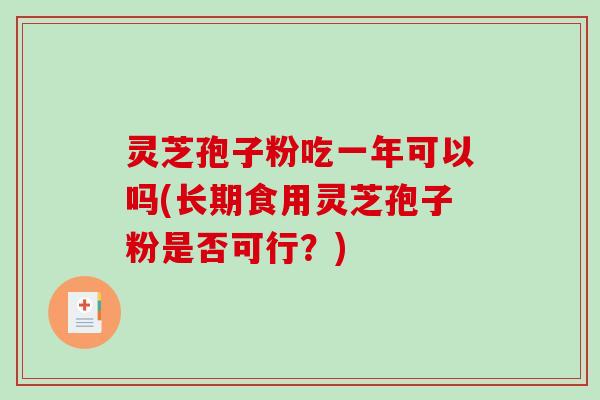 灵芝孢子粉吃一年可以吗(长期食用灵芝孢子粉是否可行？)