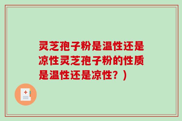 灵芝孢子粉是温性还是凉性灵芝孢子粉的性质是温性还是凉性？)