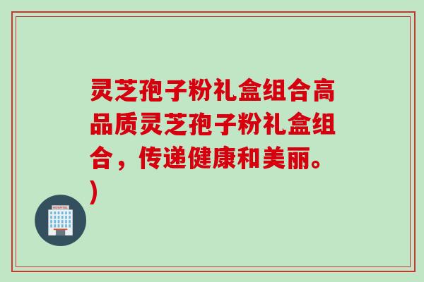 灵芝孢子粉礼盒组合高品质灵芝孢子粉礼盒组合，传递健康和美丽。)