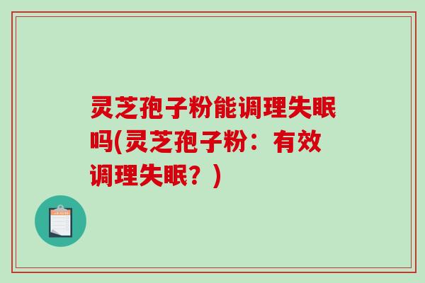 灵芝孢子粉能调理失眠吗(灵芝孢子粉：有效调理失眠？)