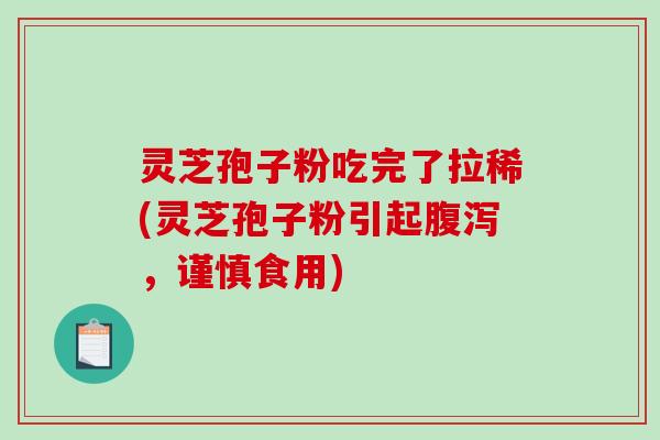 灵芝孢子粉吃完了拉稀(灵芝孢子粉引起腹泻，谨慎食用)