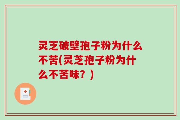 灵芝破壁孢子粉为什么不苦(灵芝孢子粉为什么不苦味？)