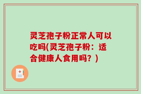 灵芝孢子粉正常人可以吃吗(灵芝孢子粉：适合健康人食用吗？)