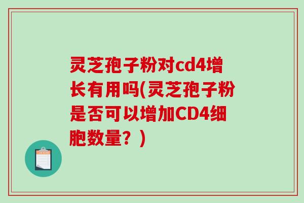 灵芝孢子粉对cd4增长有用吗(灵芝孢子粉是否可以增加CD4细胞数量？)