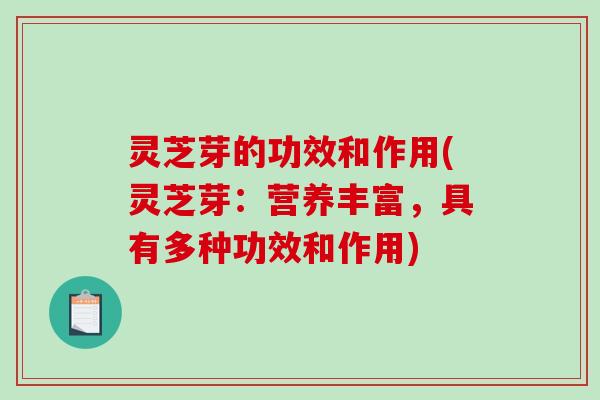 灵芝芽的功效和作用(灵芝芽：营养丰富，具有多种功效和作用)