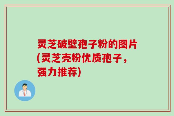 灵芝破壁孢子粉的图片(灵芝壳粉优质孢子，强力推荐)