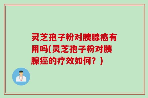 灵芝孢子粉对胰腺有用吗(灵芝孢子粉对胰腺的疗效如何?) 灵芝孢子粉对胰腺有用吗(灵芝孢子粉对胰腺的疗效如何?)
