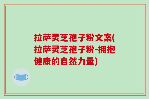 拉萨灵芝孢子粉文案(拉萨灵芝孢子粉-拥抱健康的自然力量)