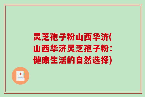 灵芝孢子粉山西华济(山西华济灵芝孢子粉：健康生活的自然选择)