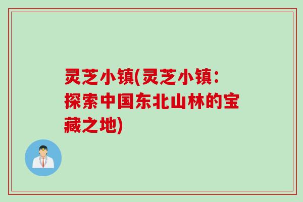 灵芝小镇(灵芝小镇：探索中国东北山林的宝藏之地)