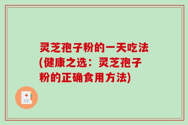 灵芝孢子粉的一天吃法(健康之选：灵芝孢子粉的正确食用方法)
