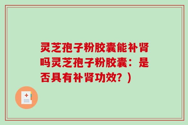 灵芝孢子粉胶囊能补肾吗灵芝孢子粉胶囊：是否具有补肾功效？)