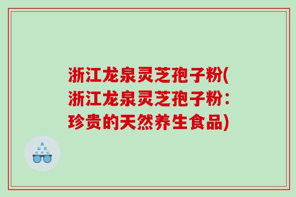 浙江龙泉灵芝孢子粉(浙江龙泉灵芝孢子粉：珍贵的天然养生食品)