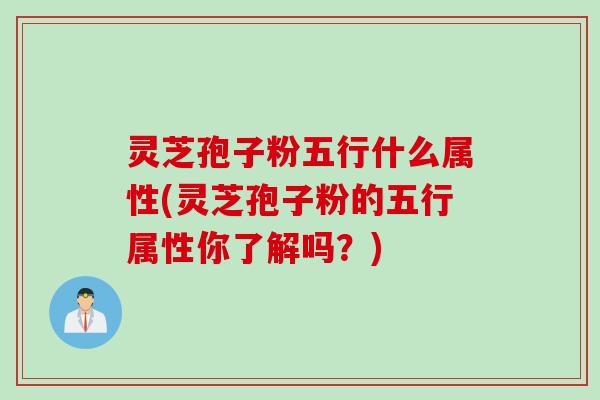 灵芝孢子粉五行什么属性(灵芝孢子粉的五行属性你了解吗？)