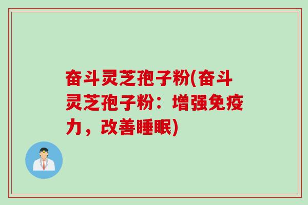 奋斗灵芝孢子粉(奋斗灵芝孢子粉：增强免疫力，改善睡眠)