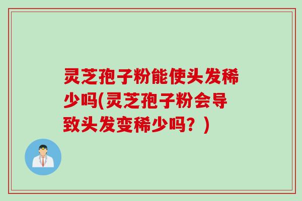 灵芝孢子粉能使头发稀少吗(灵芝孢子粉会导致头发变稀少吗？)