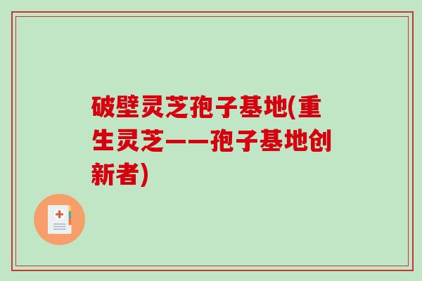 破壁灵芝孢子基地(重生灵芝——孢子基地创新者)