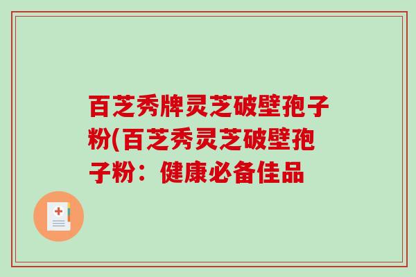 百芝秀牌灵芝破壁孢子粉(百芝秀灵芝破壁孢子粉：健康必备佳品