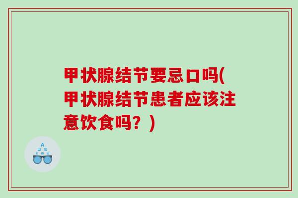 甲状腺结节要忌口吗(甲状腺结节患者应该注意饮食吗？)