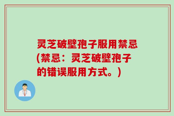 灵芝破壁孢子服用禁忌(禁忌：灵芝破壁孢子的错误服用方式。)