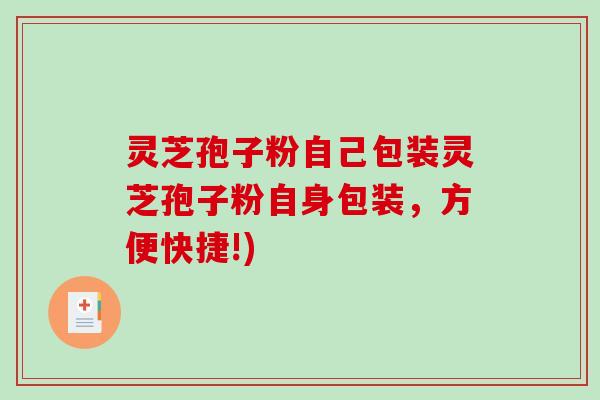 灵芝孢子粉自己包装灵芝孢子粉自身包装，方便快捷!)