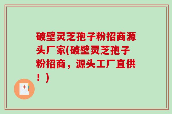 破壁灵芝孢子粉招商源头厂家(破壁灵芝孢子粉招商，源头工厂直供！)