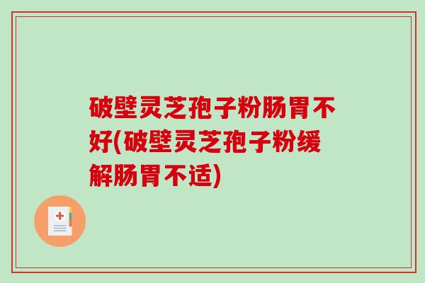 破壁灵芝孢子粉肠胃不好(破壁灵芝孢子粉缓解肠胃不适)