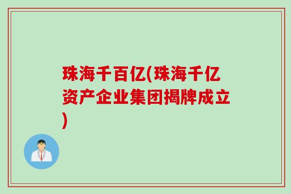 珠海千百亿(珠海千亿资产企业集团揭牌成立)