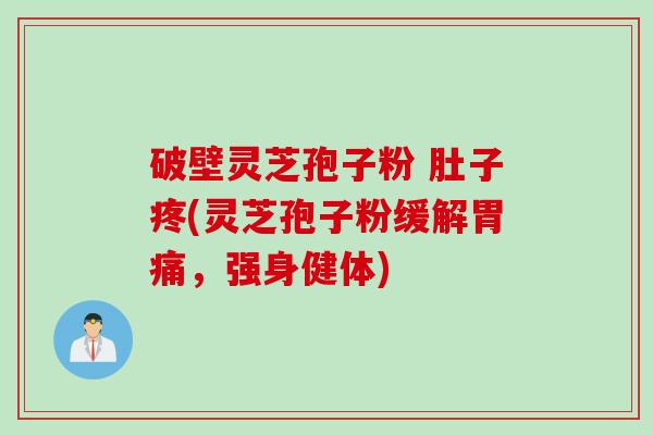 破壁灵芝孢子粉 肚子疼(灵芝孢子粉缓解胃痛，强身健体)