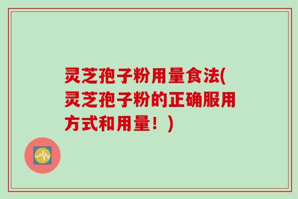 灵芝孢子粉用量食法(灵芝孢子粉的正确服用方式和用量！)
