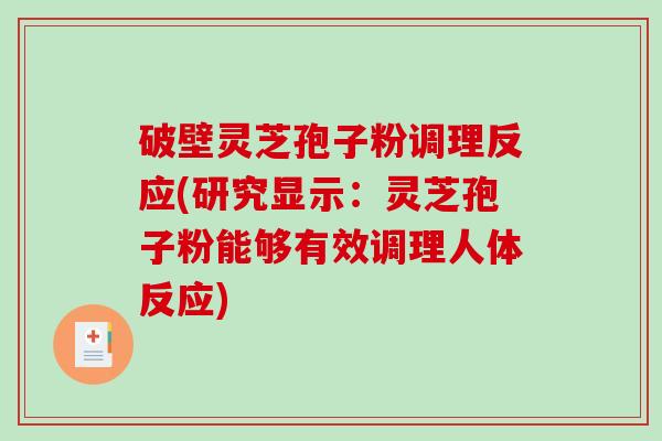 破壁灵芝孢子粉调理反应(研究显示：灵芝孢子粉能够有效调理人体反应)