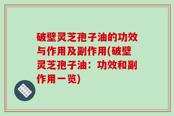 破壁灵芝孢子油的功效与作用及副作用(破壁灵芝孢子油：功效和副作用一览)