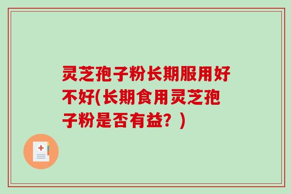 灵芝孢子粉长期服用好不好(长期食用灵芝孢子粉是否有益？)