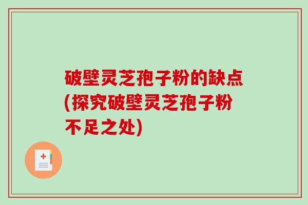 破壁灵芝孢子粉的缺点(探究破壁灵芝孢子粉不足之处)