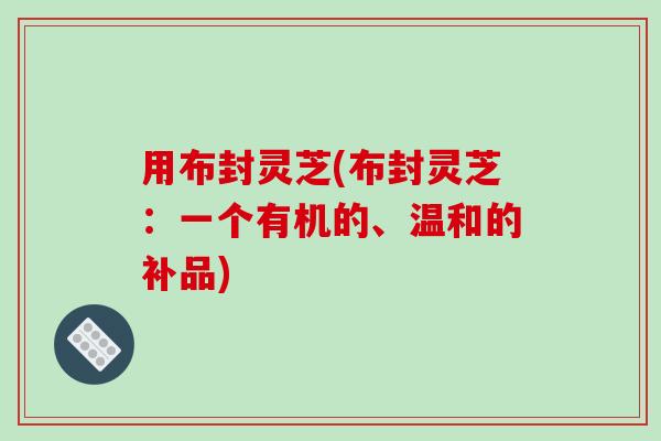 用布封灵芝(布封灵芝：一个有机的、温和的补品)