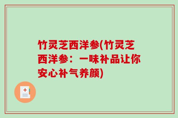 竹灵芝西洋参(竹灵芝西洋参：一味补品让你安心补气养颜)