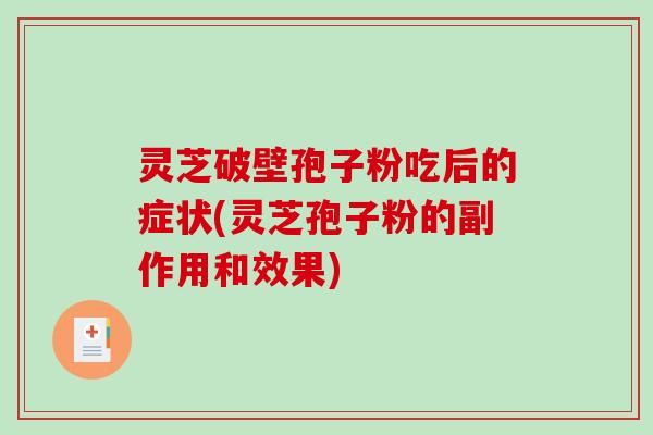 灵芝破壁孢子粉吃后的症状(灵芝孢子粉的副作用和效果)