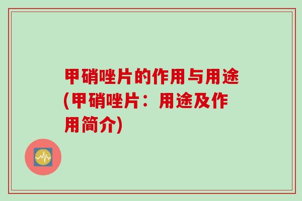 甲硝唑片的作用与用途(甲硝唑片：用途及作用简介)